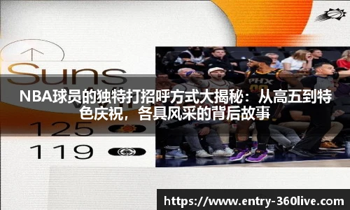 NBA球员的独特打招呼方式大揭秘：从高五到特色庆祝，各具风采的背后故事