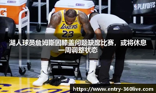 湖人球员詹姆斯因膝盖问题缺席比赛，或将休息一周调整状态