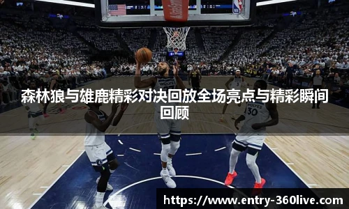 森林狼与雄鹿精彩对决回放全场亮点与精彩瞬间回顾
