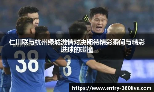 仁川联与杭州绿城激情对决期待精彩瞬间与精彩进球的碰撞