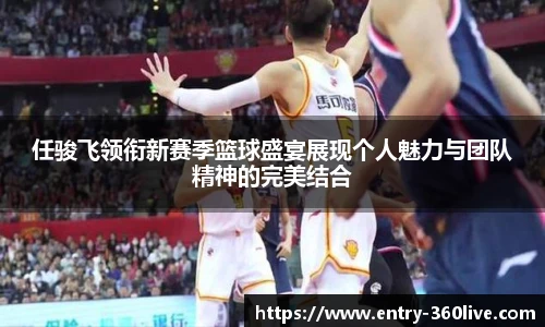 任骏飞领衔新赛季篮球盛宴展现个人魅力与团队精神的完美结合