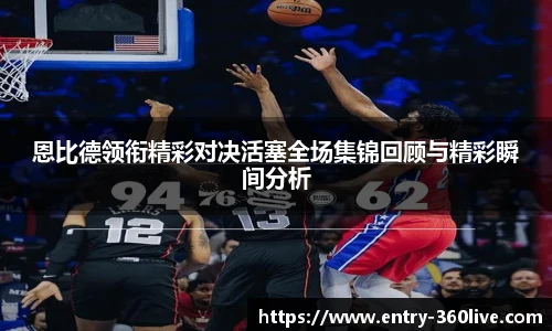 恩比德领衔精彩对决活塞全场集锦回顾与精彩瞬间分析