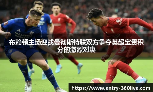 布赖顿主场迎战曼彻斯特联双方争夺英超宝贵积分的激烈对决