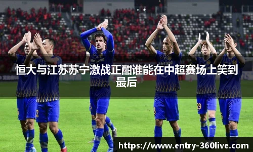 恒大与江苏苏宁激战正酣谁能在中超赛场上笑到最后