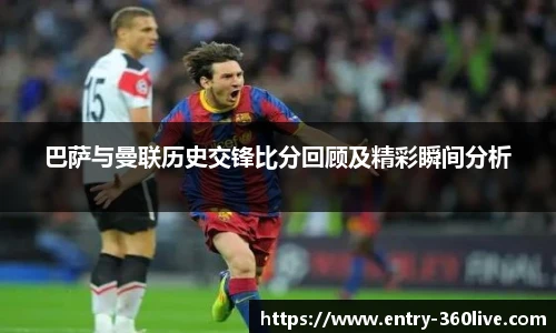巴萨与曼联历史交锋比分回顾及精彩瞬间分析