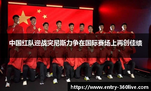 中国红队迎战突尼斯力争在国际赛场上再创佳绩