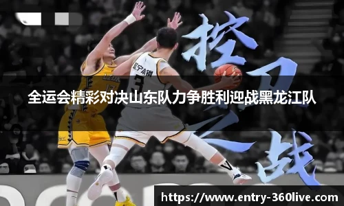 全运会精彩对决山东队力争胜利迎战黑龙江队