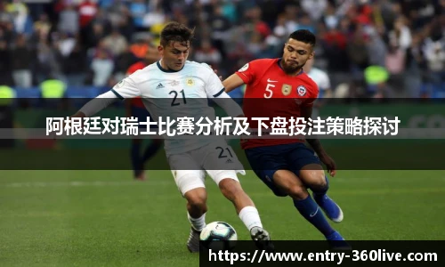 阿根廷对瑞士比赛分析及下盘投注策略探讨
