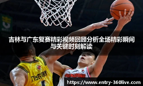 吉林与广东复赛精彩视频回顾分析全场精彩瞬间与关键时刻解读